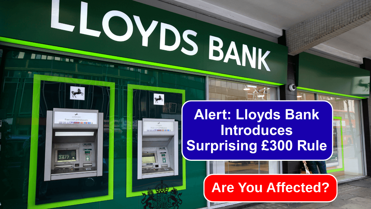 Alert: Lloyds Bank Introduces Surprising £300 Rule – Are You Affected?