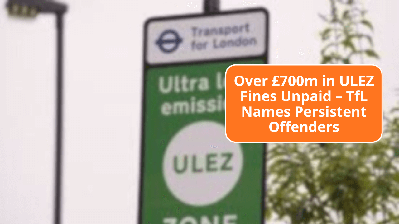 Over £700m in ULEZ Fines Unpaid – TfL Names Persistent Offenders