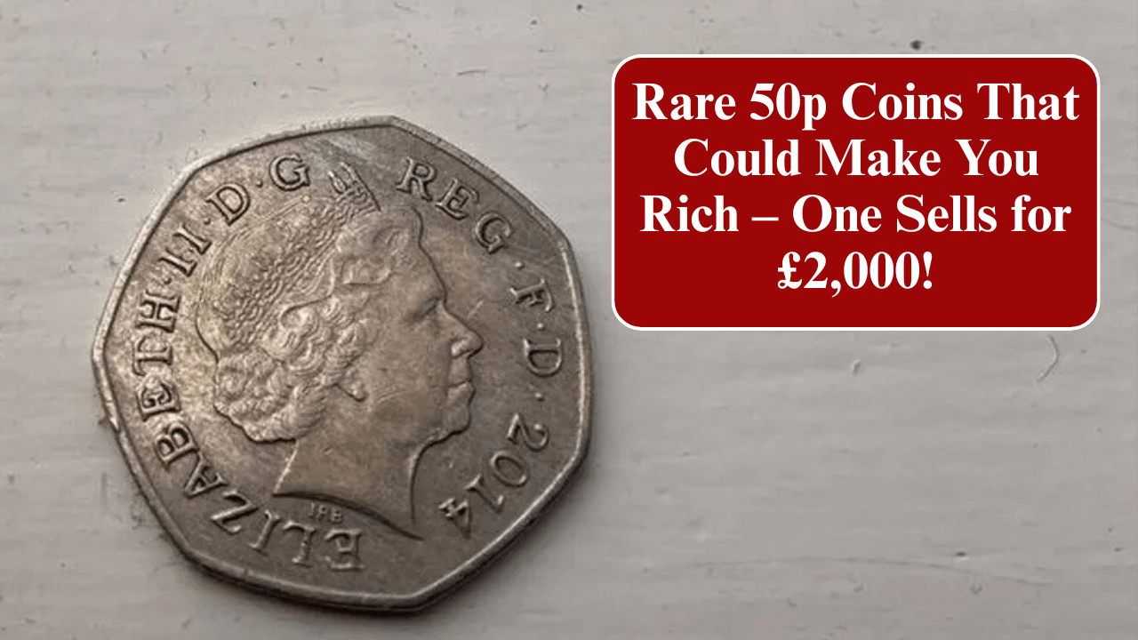 Rare 50p Coins That Could Make You Rich – One Sells for £2,000!