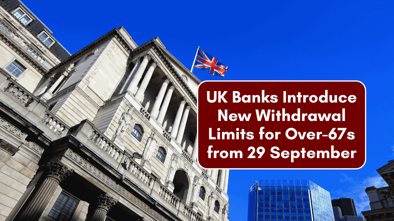 UK Banks Introduce New Withdrawal Limits for Over-67s from 29 September