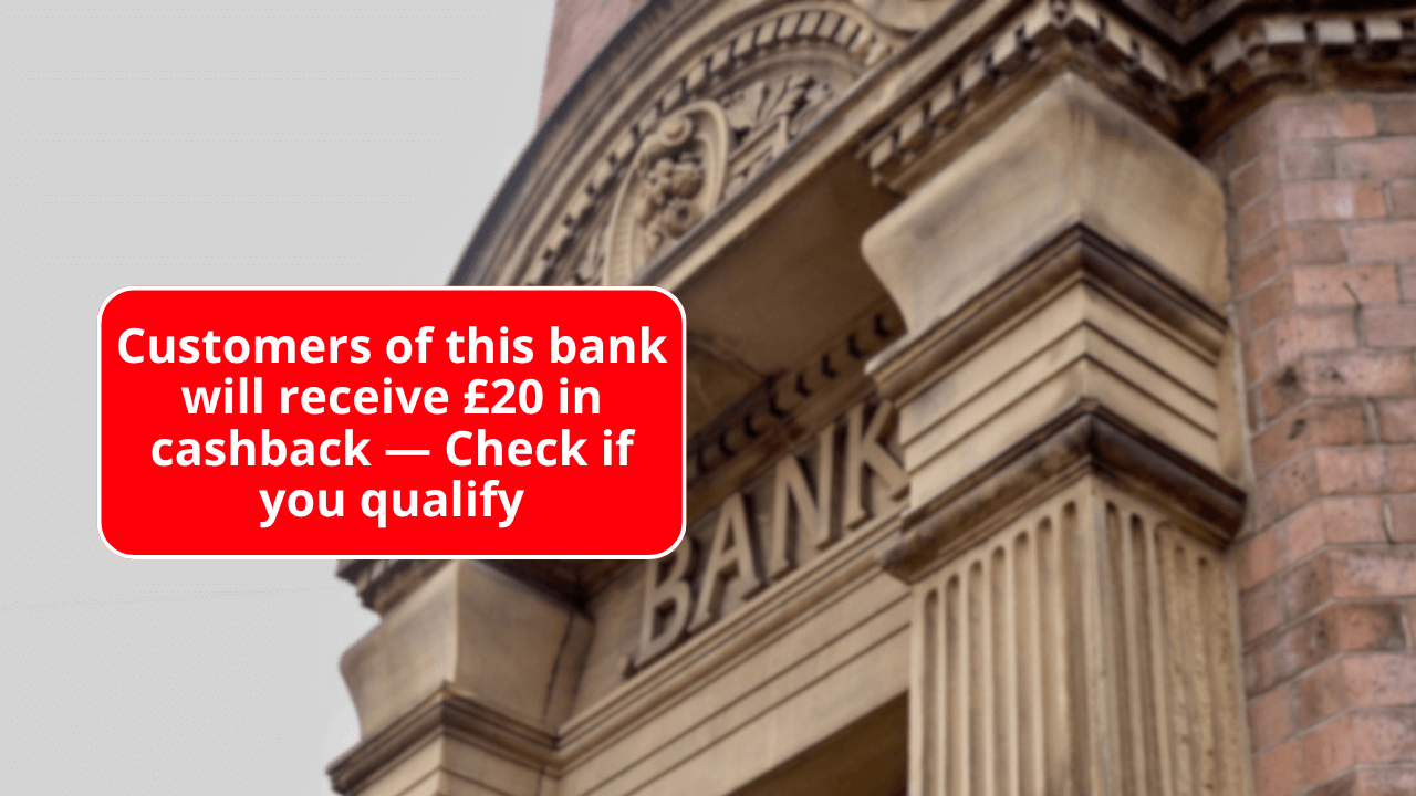 Customers of this bank will receive £20 in cashback — Check if you qualify