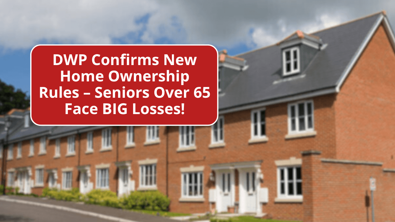 DWP Confirms New Home Ownership Rules – Seniors Over 65 Face BIG Losses!